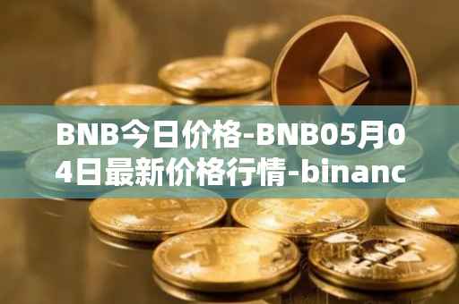 BNB今日价格-BNB05月04日最新价格行情-binance-coin最新走势消息