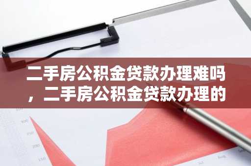 二手房公积金贷款办理难吗，二手房公积金贷款办理的条件有什么？