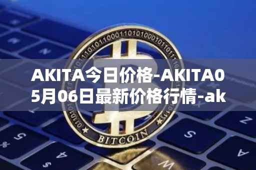 AKITA今日价格-AKITA05月06日最新价格行情-akita-inu最新走势消息