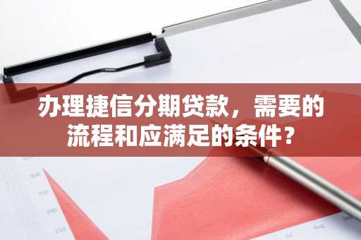 办理捷信分期贷款，需要的流程和应满足的条件？