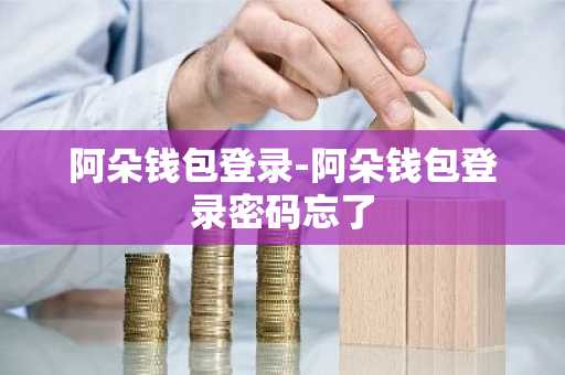 阿朵钱包登录-阿朵钱包登录密码忘了