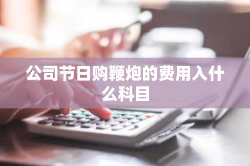公司节日购鞭炮的费用入什么科目