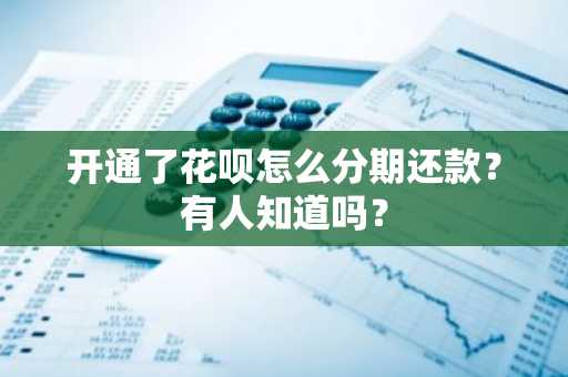 开通了花呗怎么分期还款？有人知道吗？