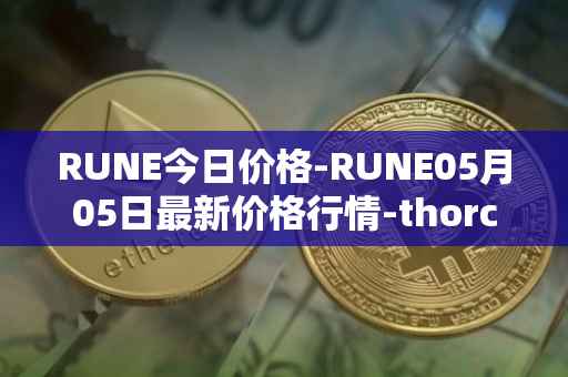RUNE今日价格-RUNE05月05日最新价格行情-thorchain最新走势消息