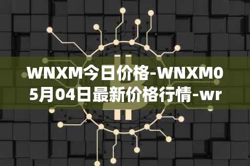 WNXM今日价格-WNXM05月04日最新价格行情-wrapped-nxm最新走势消息