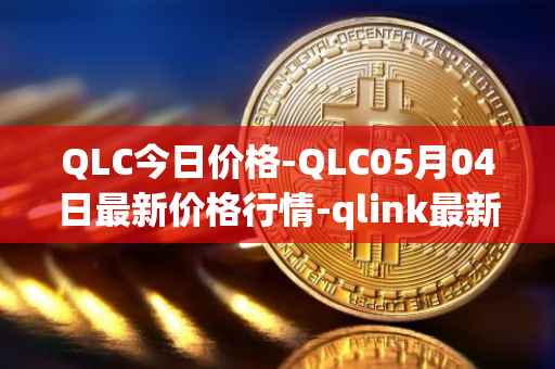 QLC今日价格-QLC05月04日最新价格行情-qlink最新走势消息