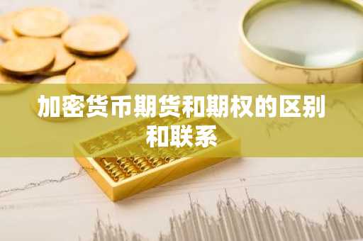 加密货币期货和期权的区别和联系