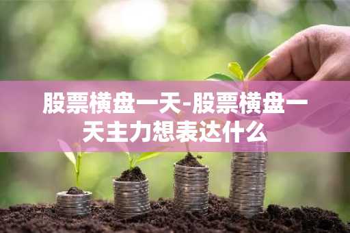 股票横盘一天-股票横盘一天主力想表达什么