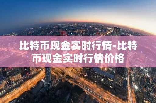 比特币现金实时行情-比特币现金实时行情价格