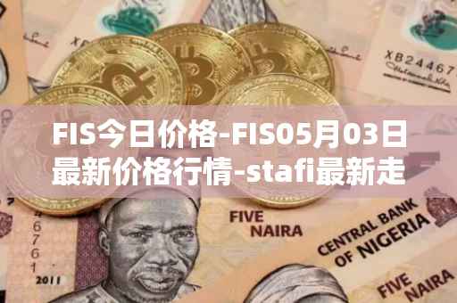 FIS今日价格-FIS05月03日最新价格行情-stafi最新走势消息