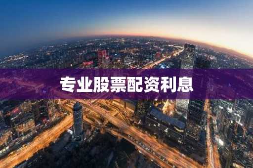 专业股票配资利息