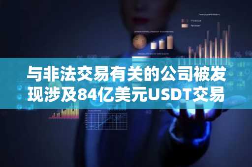与非法交易有关的公司被发现涉及84亿美元USDT交易