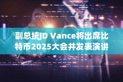 副总统JD Vance将出席比特币2025大会并发表演讲