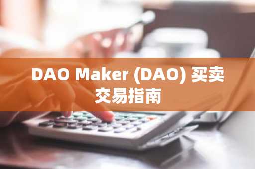 DAO Maker (DAO) 买卖交易指南