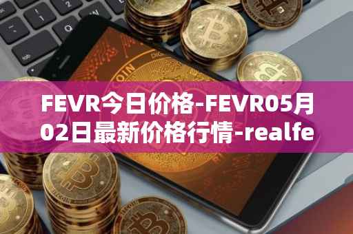 FEVR今日价格-FEVR05月02日最新价格行情-realfevr最新走势消息