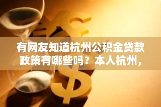 有网友知道杭州公积金贷款政策有哪些吗？本人杭州，准备买房子在这里。