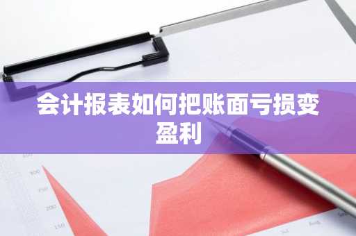 会计报表如何把账面亏损变盈利