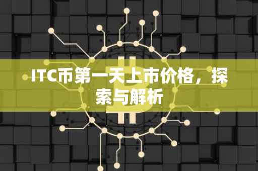 ITC币第一天上市价格，探索与解析