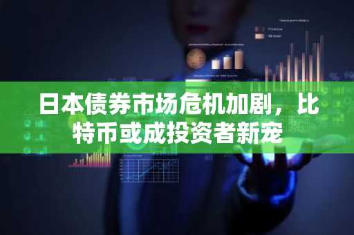 日本债券市场危机加剧，比特币或成投资者新宠