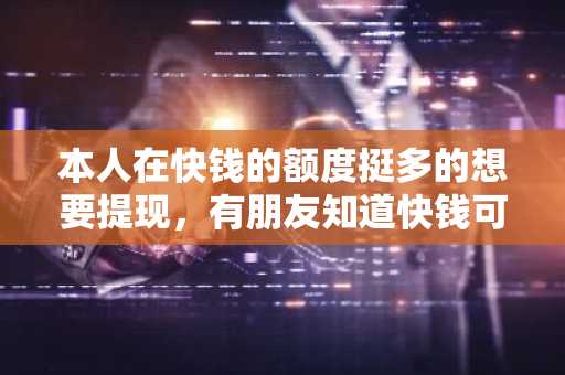 本人在快钱的额度挺多的想要提现，有朋友知道快钱可以提现吗？