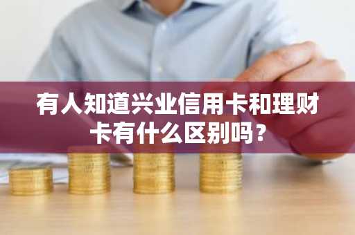 有人知道兴业信用卡和理财卡有什么区别吗？