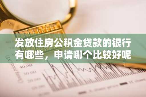 发放住房公积金贷款的银行有哪些，申请哪个比较好呢？