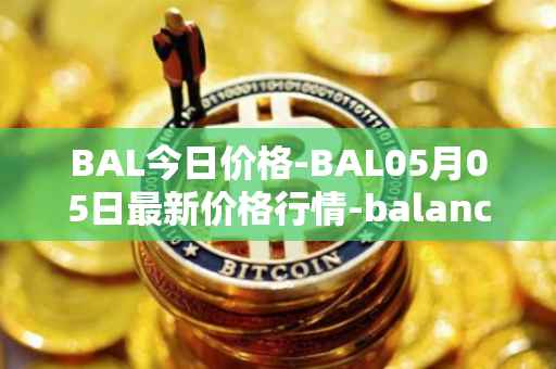 BAL今日价格-BAL05月05日最新价格行情-balancer最新走势消息