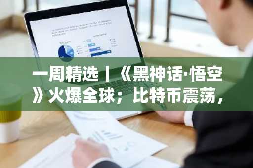 一周精选丨《黑神话·悟空》火爆全球；比特币震荡，合约季到来；比特币再质押协议Babylon质押主网上线