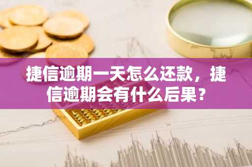 捷信逾期一天怎么还款，捷信逾期会有什么后果？