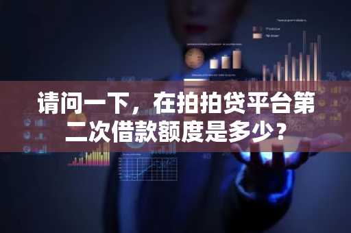 请问一下，在拍拍贷平台第二次借款额度是多少？