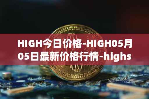 HIGH今日价格-HIGH05月05日最新价格行情-highstreet最新走势消息