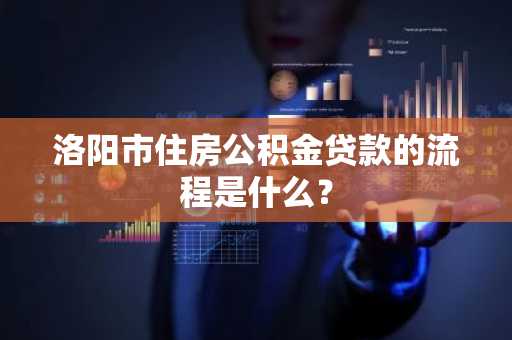 洛阳市住房公积金贷款的流程是什么？