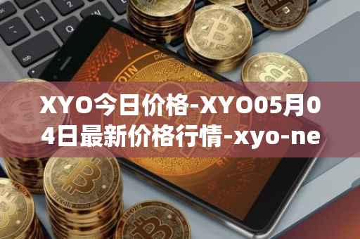 XYO今日价格-XYO05月04日最新价格行情-xyo-network最新走势消息