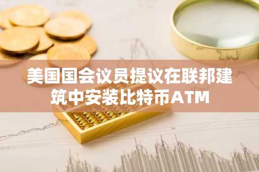美国国会议员提议在联邦建筑中安装比特币ATM