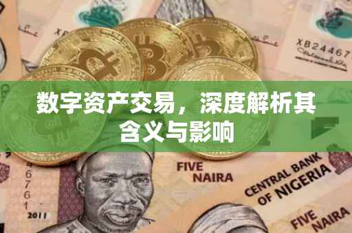 数字资产交易，深度解析其含义与影响