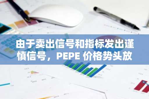 由于卖出信号和指标发出谨慎信号，PEPE 价格势头放缓