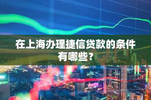 在上海办理捷信贷款的条件有哪些？