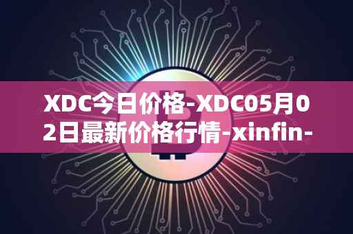 XDC今日价格-XDC05月02日最新价格行情-xinfin-network最新走势消息