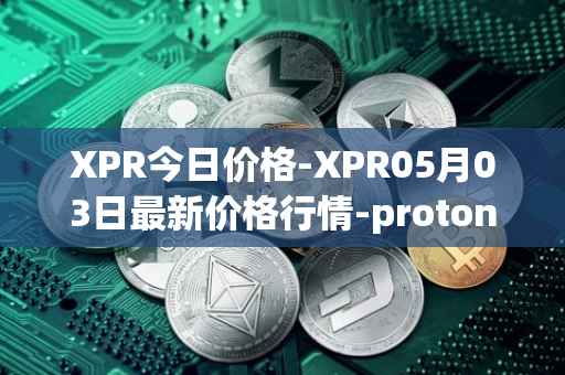 XPR今日价格-XPR05月03日最新价格行情-proton最新走势消息