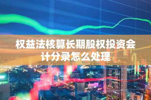 权益法核算长期股权投资会计分录怎么处理