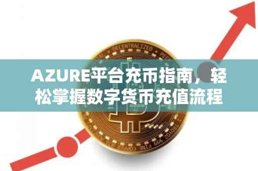 AZURE平台充币指南，轻松掌握数字货币充值流程