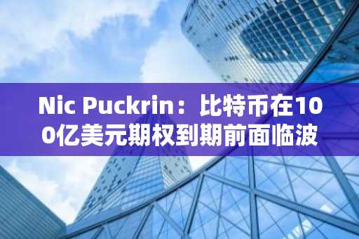 Nic Puckrin：比特币在100亿美元期权到期前面临波动性挑战