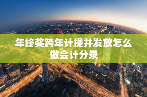年终奖跨年计提并发放怎么做会计分录