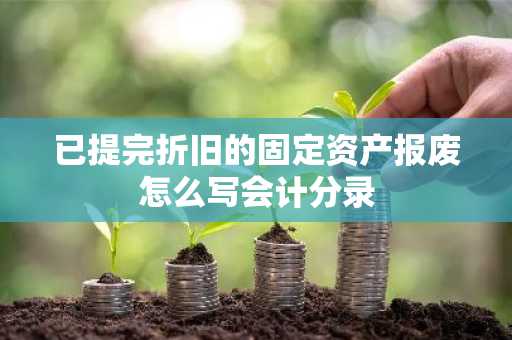 已提完折旧的固定资产报废怎么写会计分录