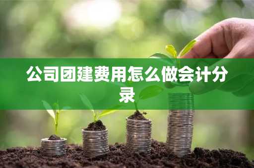公司团建费用怎么做会计分录