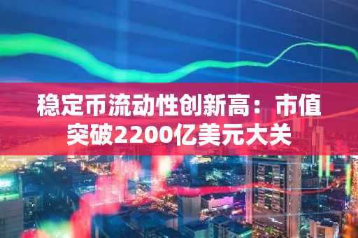 稳定币流动性创新高：市值突破2200亿美元大关