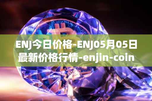 ENJ今日价格-ENJ05月05日最新价格行情-enjin-coin最新走势消息
