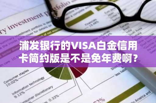 浦发银行的VISA白金信用卡简约版是不是免年费啊？