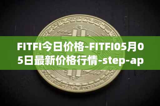 FITFI今日价格-FITFI05月05日最新价格行情-step-app最新走势消息