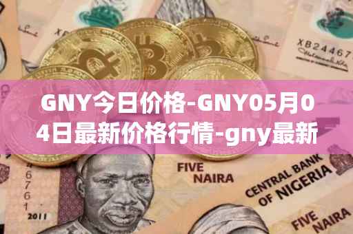 GNY今日价格-GNY05月04日最新价格行情-gny最新走势消息